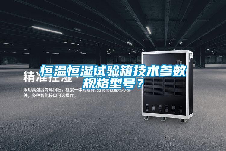 恒溫恒濕試驗箱技術參數規(guī)格型號？