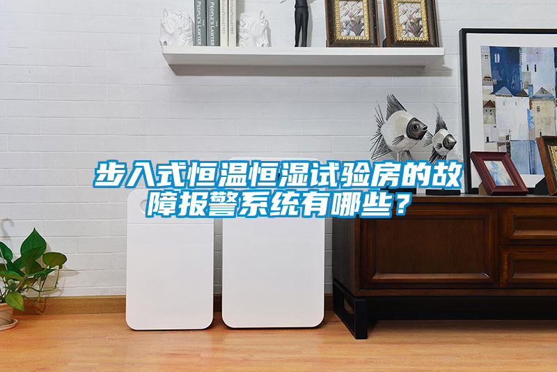 步入式恒溫恒濕試驗房的故障報警系統有哪些？