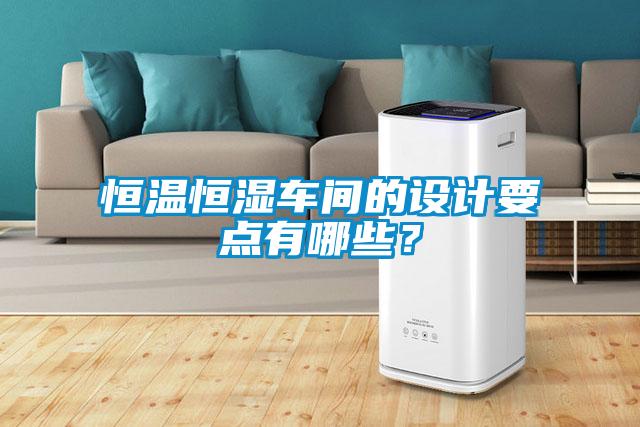 恒溫恒濕車間的設計要點有哪些？
