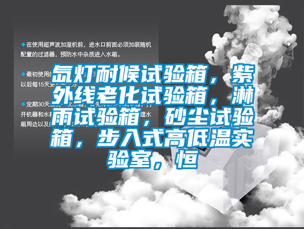 氙燈耐候試驗箱，紫外線老化試驗箱，淋雨試驗箱，砂塵試驗箱，步入式高低溫實驗室，恒