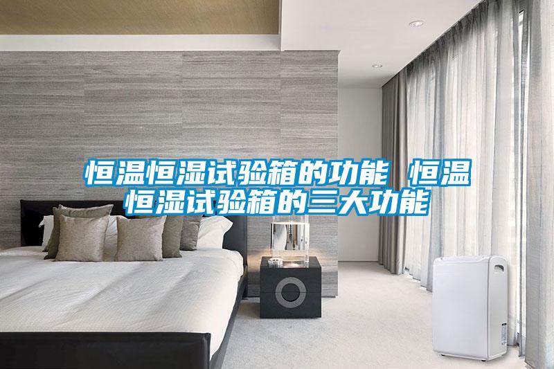恒溫恒濕試驗箱的功能 恒溫恒濕試驗箱的三大功能