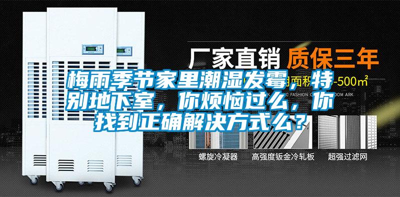 梅雨季節家里潮濕發霉，特別地下室，你煩惱過么，你找到正確解決方式么？