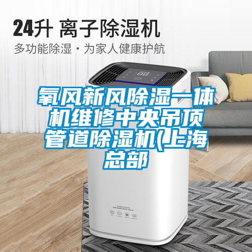 氧風新風除濕一體機維修中央吊頂管道除濕機(上海總部