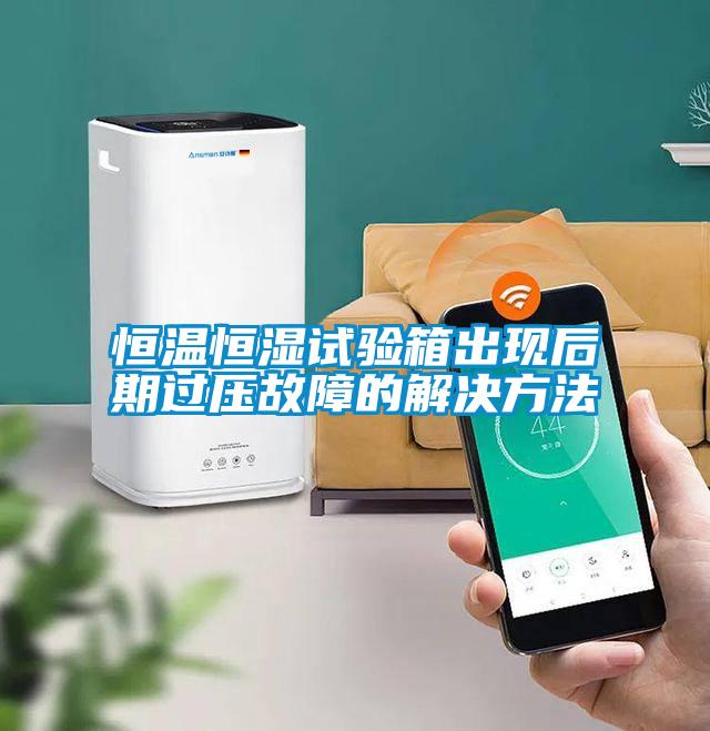 恒溫恒濕試驗箱出現后期過壓故障的解決方法