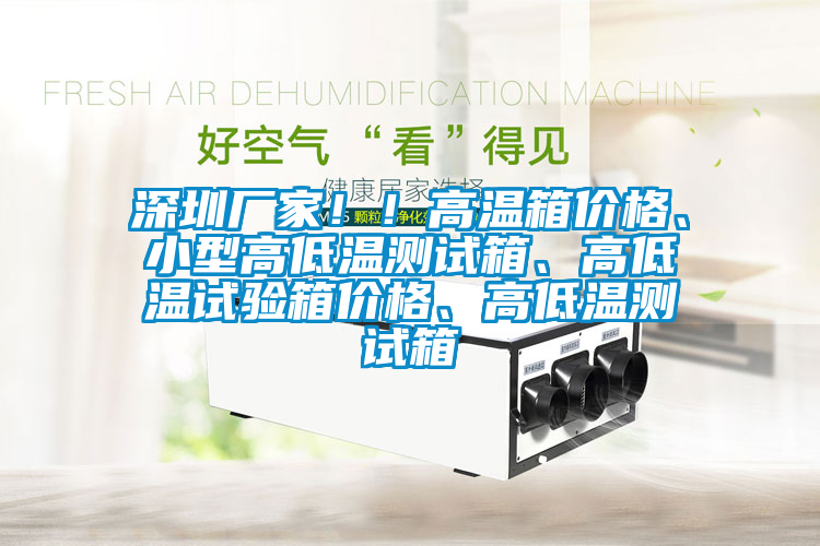 深圳廠家！！高溫箱價格、小型高低溫測試箱、高低溫試驗箱價格、高低溫測試箱