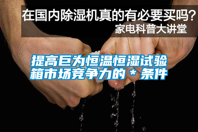 提高巨為恒溫恒濕試驗箱市場競爭力的＊條件