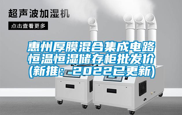 惠州厚膜混合集成電路恒溫恒濕儲存柜批發價(新推：2022已更新)