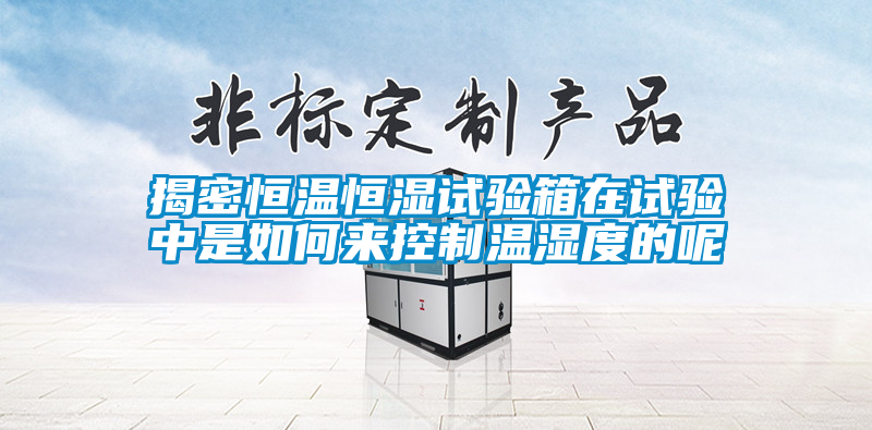揭密恒溫恒濕試驗箱在試驗中是如何來控制溫濕度的呢