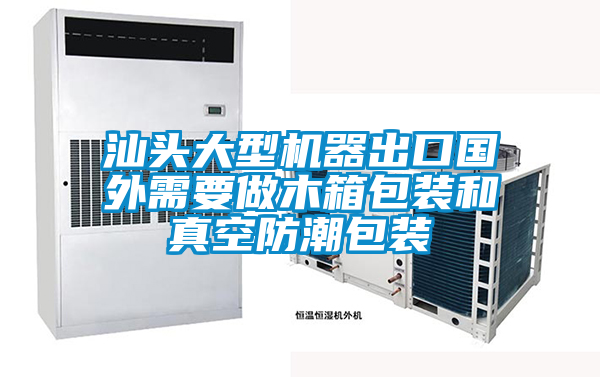 汕頭大型機(jī)器出口國外需要做木箱包裝和真空防潮包裝