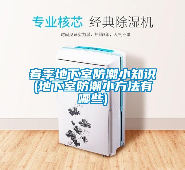 春季地下室防潮小知識(地下室防潮小方法有哪些)