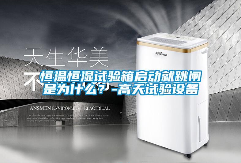 恒溫恒濕試驗箱啟動就跳閘是為什么？-高天試驗設備