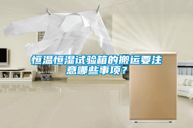 恒溫恒濕試驗箱的搬運要注意哪些事項？