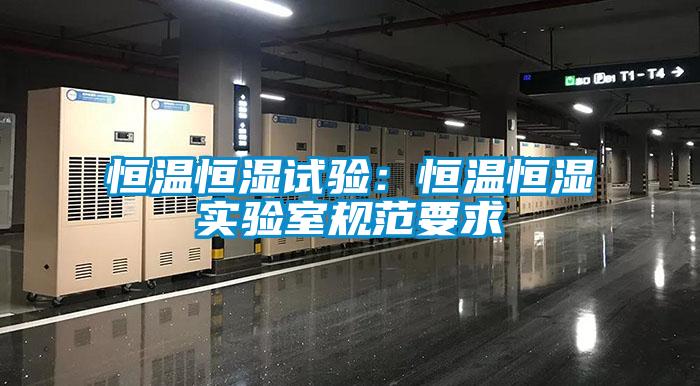 恒溫恒濕試驗：恒溫恒濕實驗室規范要求