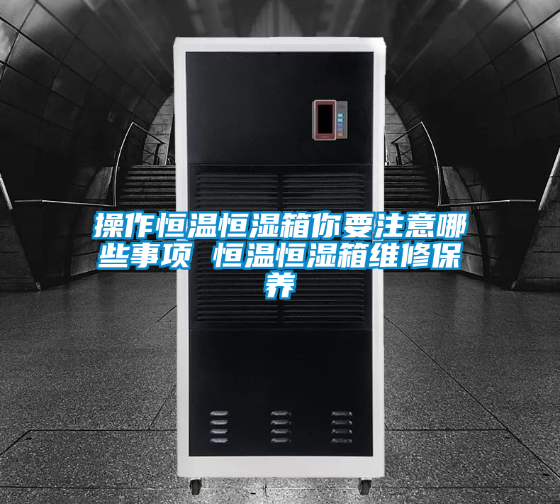 操作恒溫恒濕箱你要注意哪些事項 恒溫恒濕箱維修保養