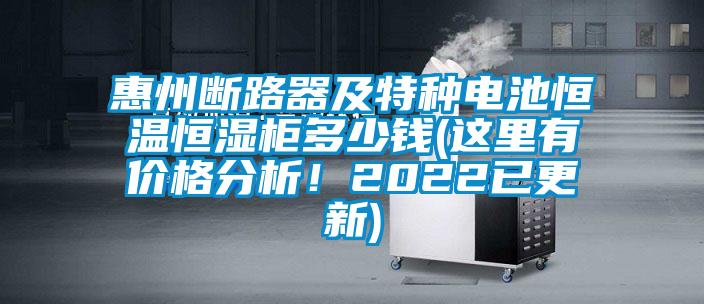 惠州斷路器及特種電池恒溫恒濕柜多少錢(這里有價格分析！2022已更新)