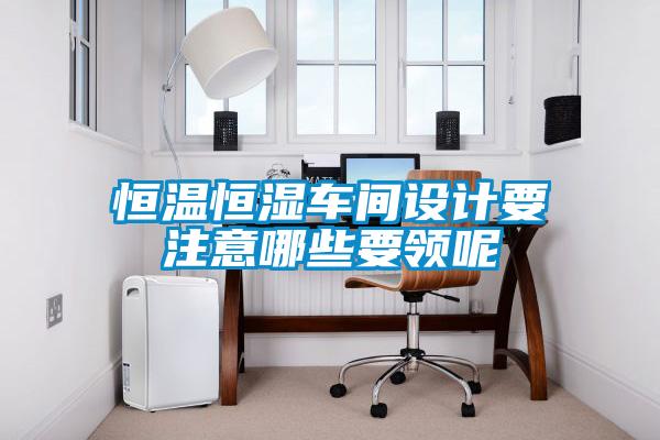 恒溫恒濕車間設(shè)計(jì)要注意哪些要領(lǐng)呢