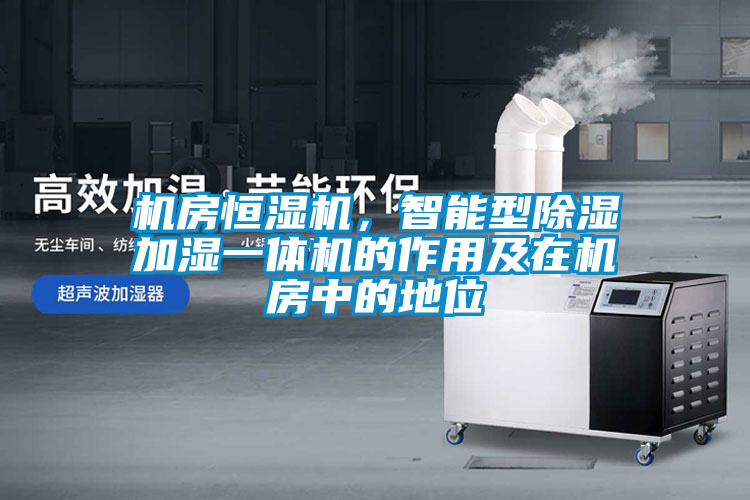機(jī)房恒濕機(jī)，智能型除濕加濕一體機(jī)的作用及在機(jī)房中的地位