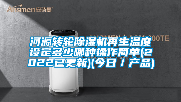 河源轉輪除濕機再生溫度設定多少哪種操作簡單(2022已更新)(今日／產品)
