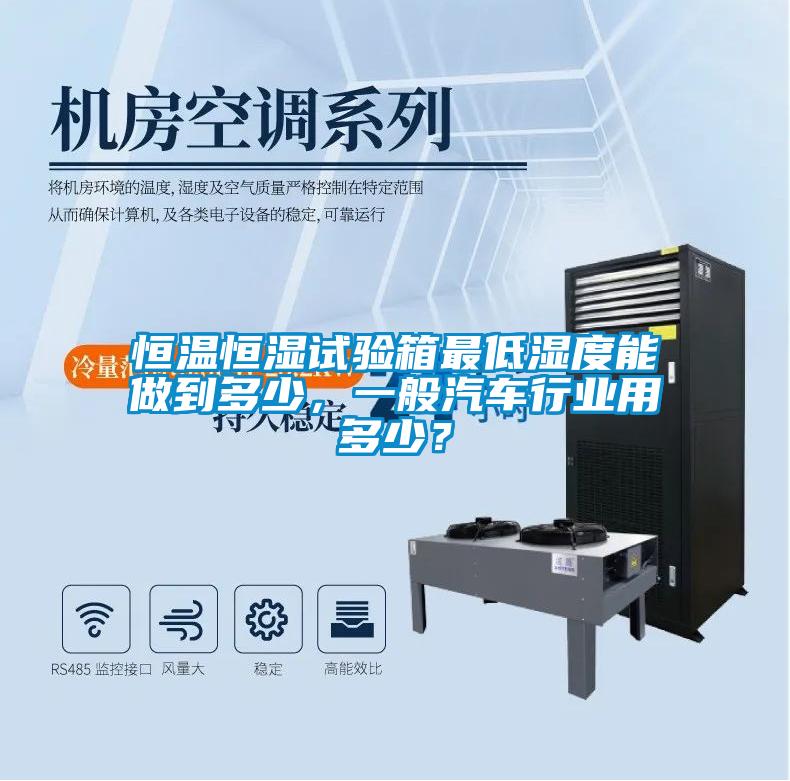恒溫恒濕試驗箱最低濕度能做到多少，一般汽車行業用多少？