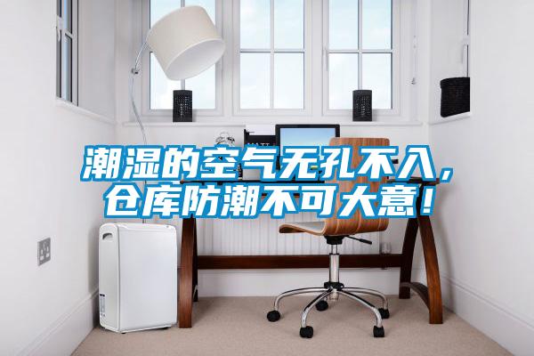 潮濕的空氣無(wú)孔不入，倉(cāng)庫(kù)防潮不可大意！