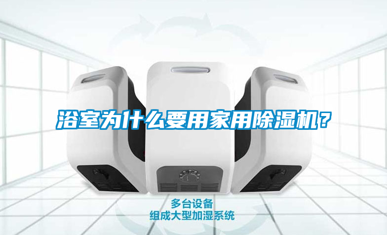 浴室為什么要用家用除濕機？