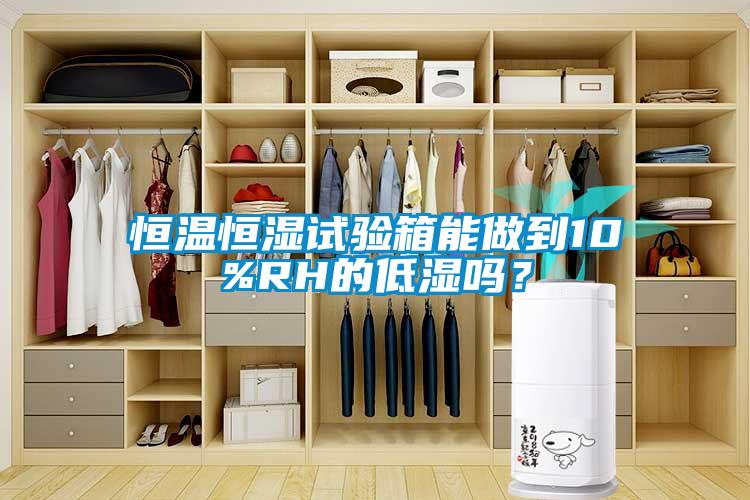 恒溫恒濕試驗箱能做到10%RH的低濕嗎？