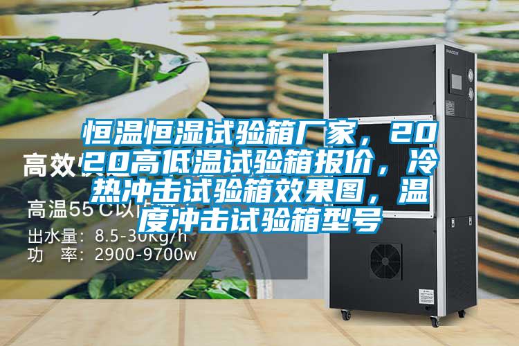 恒溫恒濕試驗箱廠家，2020高低溫試驗箱報價，冷熱沖擊試驗箱效果圖，溫度沖擊試驗箱型號