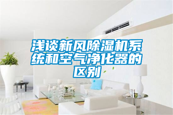 淺談新風除濕機系統(tǒng)和空氣凈化器的區(qū)別
