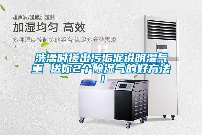 洗澡時搓出污垢泥說明濕氣重 送你2個除濕氣的好方法！