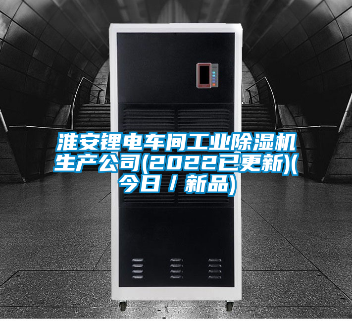 淮安鋰電車間工業除濕機生產公司(2022已更新)(今日／新品)