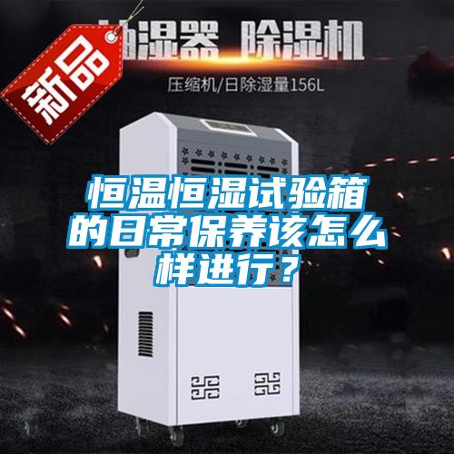 恒溫恒濕試驗箱的日常保養該怎么樣進行？