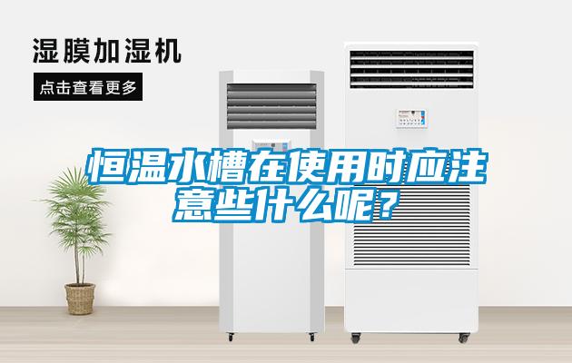 恒溫水槽在使用時應注意些什么呢？