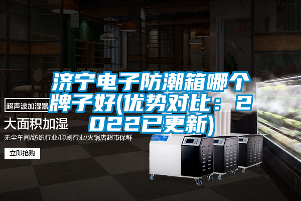 濟(jì)寧電子防潮箱哪個牌子好(優(yōu)勢對比：2022已更新)