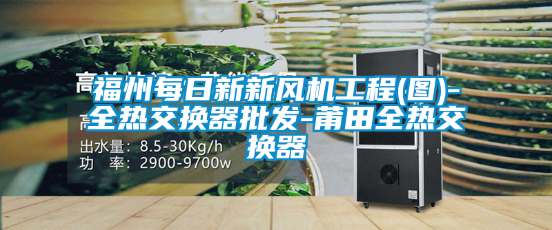 福州每日新新風機工程(圖)-全熱交換器批發-莆田全熱交換器