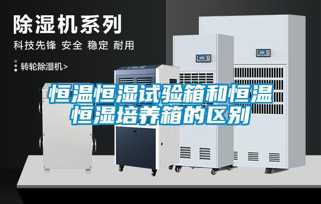 恒溫恒濕試驗箱和恒溫恒濕培養箱的區別