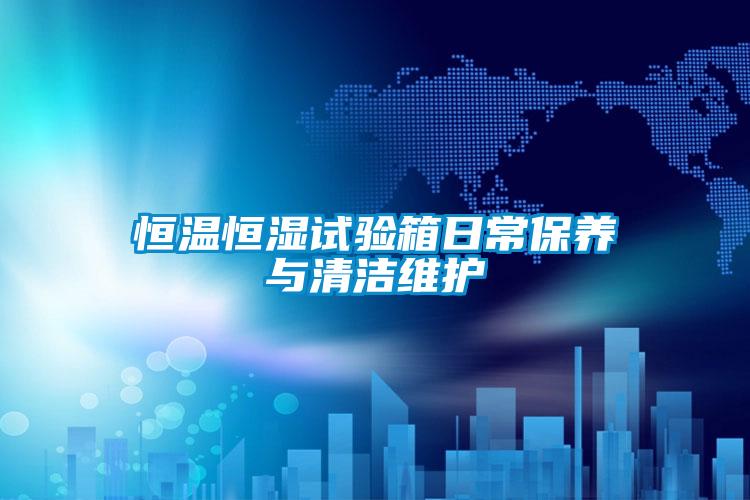 恒溫恒濕試驗箱日常保養與清潔維護