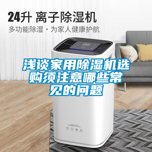 淺談家用除濕機選購須注意哪些常見的問題