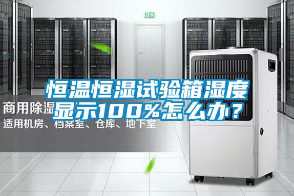 恒溫恒濕試驗(yàn)箱濕度顯示100%怎么辦？