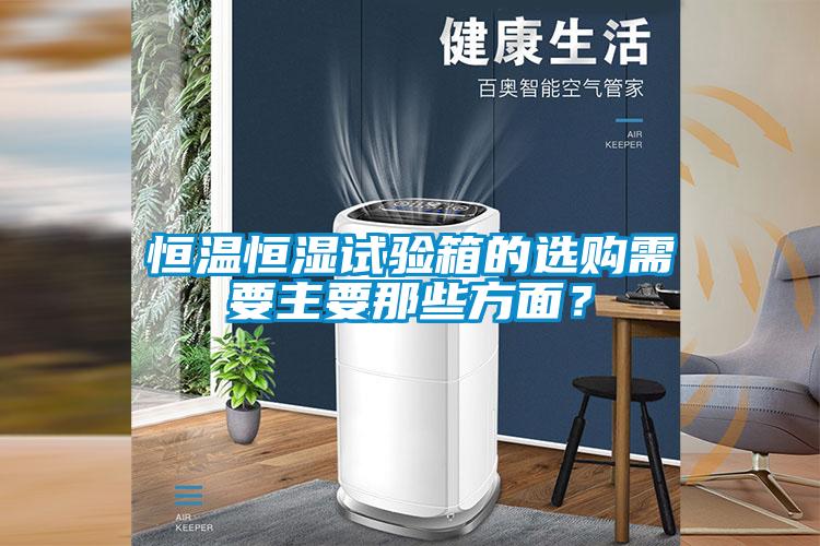 恒溫恒濕試驗箱的選購需要主要那些方面？