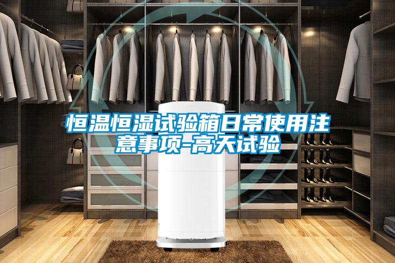 恒溫恒濕試驗箱日常使用注意事項-高天試驗