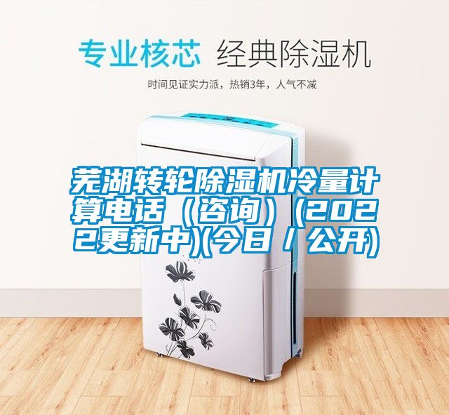 蕪湖轉輪除濕機冷量計算電話（咨詢）(2022更新中)(今日／公開)