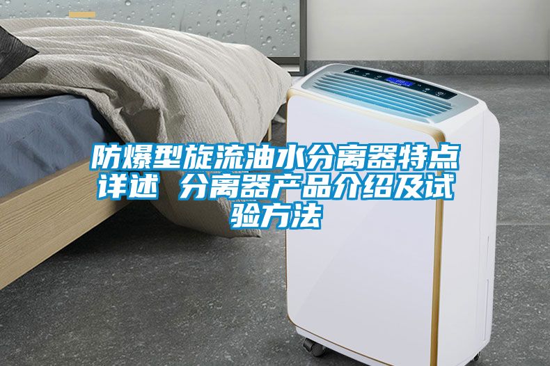 防爆型旋流油水分離器特點(diǎn)詳述 分離器產(chǎn)品介紹及試驗(yàn)方法