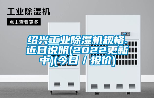 紹興工業除濕機規格.近日說明(2022更新中)(今日／報價)