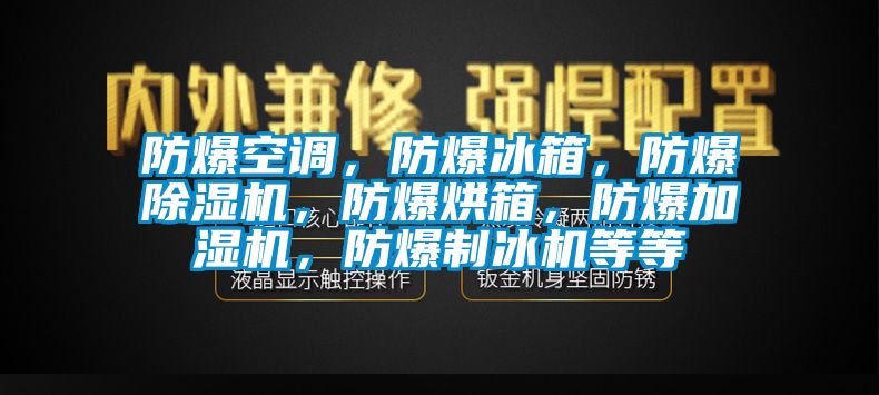 防爆空調，防爆冰箱，防爆除濕機，防爆烘箱，防爆加濕機，防爆制冰機等等