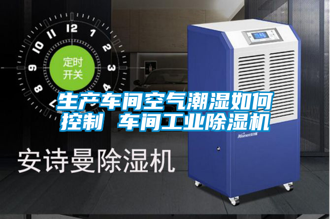 生產車間空氣潮濕如何控制 車間工業除濕機