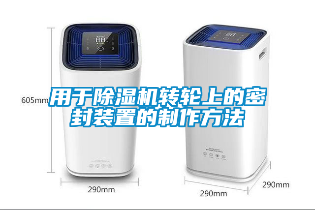 用于除濕機轉輪上的密封裝置的制作方法