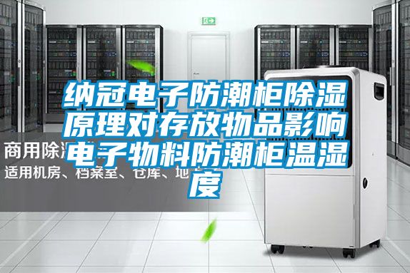 納冠電子防潮柜除濕原理對存放物品影響電子物料防潮柜溫濕度