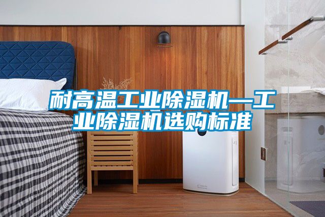 耐高溫工業(yè)除濕機—工業(yè)除濕機選購標準