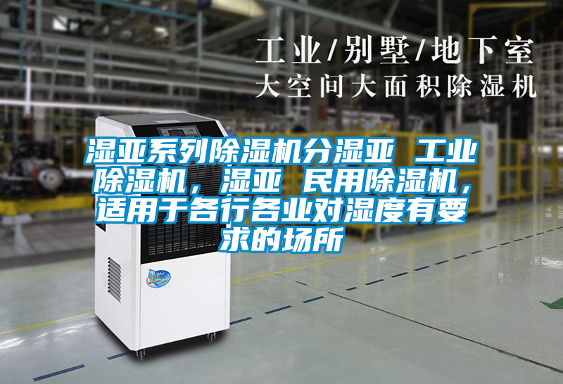濕亞系列除濕機分濕亞 工業除濕機，濕亞 民用除濕機，適用于各行各業對濕度有要求的場所