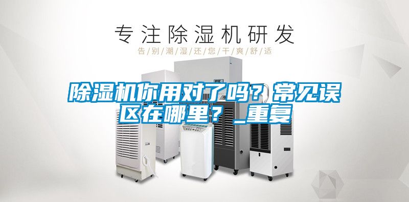 除濕機你用對了嗎？常見誤區在哪里？_重復